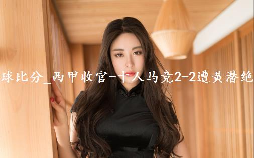 足球比分_西甲收官-十人马竞2-2遭黄潜绝平获第三 格列兹曼两助科雷亚破门