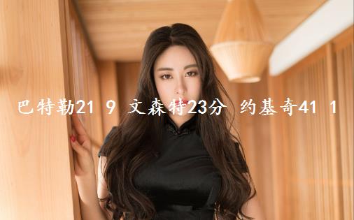 巴特勒21 9 文森特23分 约基奇41 11 热火险胜1-1掘金