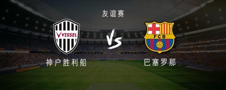 巴萨vs神户胜利船：伊涅斯塔、莱万领衔，德容、法蒂出战