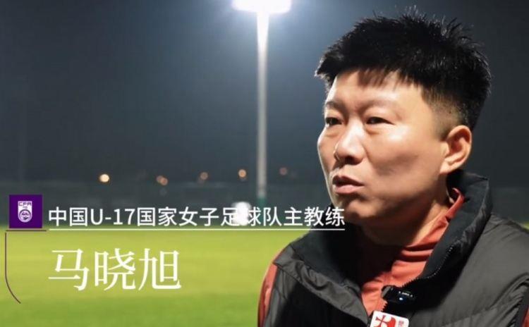 中国U17女足主帅马晓旭：所有球员欲望都很强，希望展现出能力