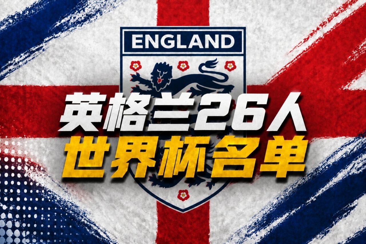 英格兰世界杯26人名单：凯恩、赖斯领衔！福登 帕尔默 马奎尔落选