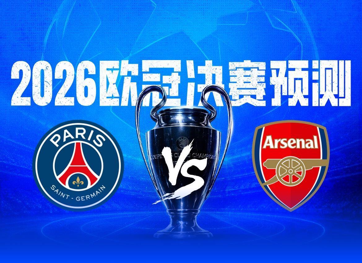 决战欧洲之巅2026欧冠决赛预测，你看好谁捧起大耳朵杯